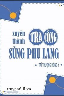 Xuyên Thành Tra Công Sủng Phu Lang